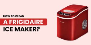 How To Clean The Frigidaire Ice Maker?