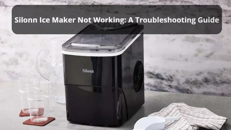 Silonn Ice Maker Not Working: A Troubleshooting Guide