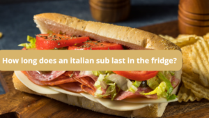 How long does an italian sub last in the fridge?
